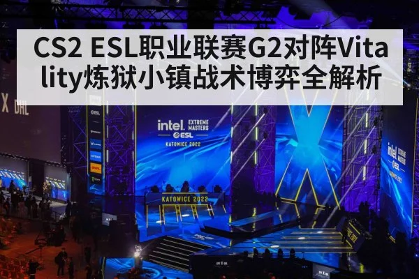 CS2 ESL职业联赛G2对阵Vitality炼狱小镇战术博弈全解析（KAIYUN）