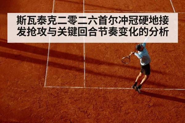 斯瓦泰克二零二六首尔冲冠硬地接发抢攻与关键回合节奏变化的分析（KAIYUN）