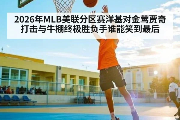 2026年MLB美联分区赛洋基对金莺贾奇打击与牛棚终极胜负手谁能笑到最后（KAIYUN）
