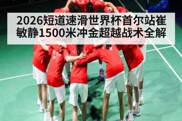 2026短道速滑世界杯首尔站崔敏静1500米冲金超越战术全解（KAIYUN）